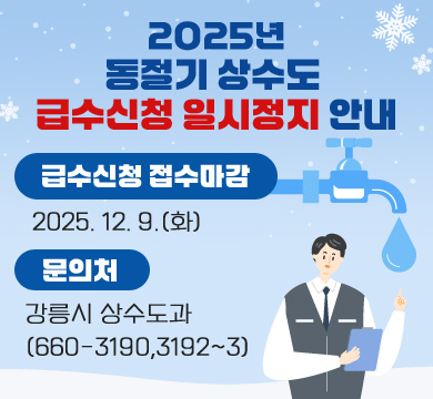 2025년 동절기 상수도 급수신청 일시정지 안내
급수신청 접수마감 : 2025.12.9(화)
문의처 : 강릉시 상수도과(660-3190,3192~3)