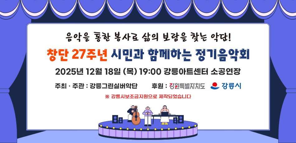 음악을 통한 봉사로 삶의 보람을 찾는 악단!
창단 27주년 시민과 함께하는 정기음악회
2025년 12월 18일 (목) 19:00 강릉아트센터 소공연장
주최 · 주관 : 강릉그린실버악단
후원 : 강원특별자치도, 강릉시 
※ 강릉시보조금지원으로 제작되었습니다