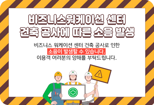 비즈니스워케이션 센터 건축 공사에 따른 소음 발생
비즈니스 워케이션 센터 건축 공사로 인한 소음이 발생할 수 있습니다.
이용객 여러분의 양해를 부탁드립니다.