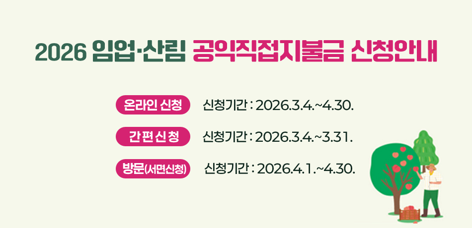 2026 임업·산림 공익직접지불금 신청안내
◾온라인신청
-신청기간: 2026.3.4.~4.30.

◾간편신청
-신청기간: 2026.3.4.~3.31.

◾방문(서면신청)
-신청기간: 2026.4.1.~4.30.