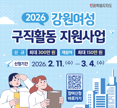 2026 강원여성
구직활동 지원사업
신규 최대300만원
재참여; 최대 150만원
신청기간: 2026.2.11.(수)~ 3.4.(수)
참여신청 바로가기