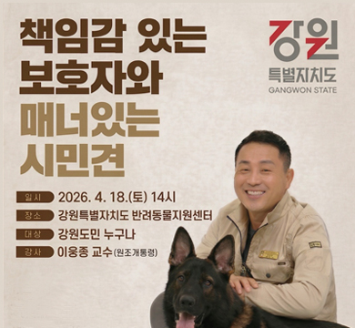 책임감 있는 보호자와 매너있는 시민견
일시: 2026.4.18.(토) 14시
장소: 강원특별자치도 반려동물지원센터
대상: 강원도민 누구나
강사: 이웅종 교수(원조 개통령)