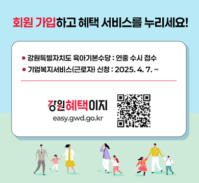 회원 가입하고 혜택 선비스를 누리세요!
강원특별자치도 육아기본수당 : 연중 수시 접수
기업복지서비스(근로자) 신청 : 2025.4.7.~
강원혜텍이지 easy.gwd.go.kr
QR이미지(링크 easy.gwd.go.kr)