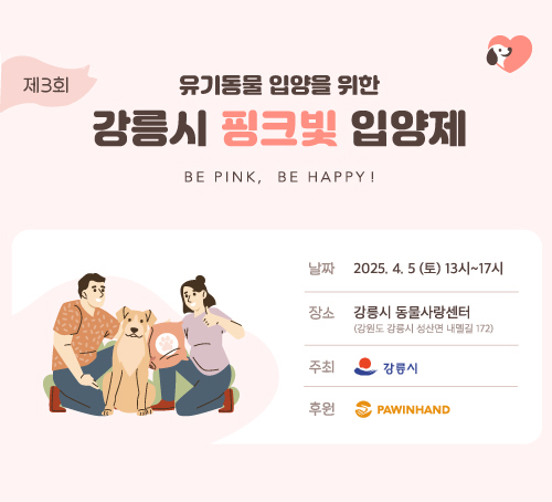 유기동물 입양을 위한 강릉시 핑크빛 입양제
BE PINK, BE HAPPY!
날짜 : 2025.4.5 (토) 13시~17시
장소 : 강릉시 동물사랑센터(강원도 강릉시 성산면 내멸길 172)
주최 : 강릉시
후원 : PAWINHAND