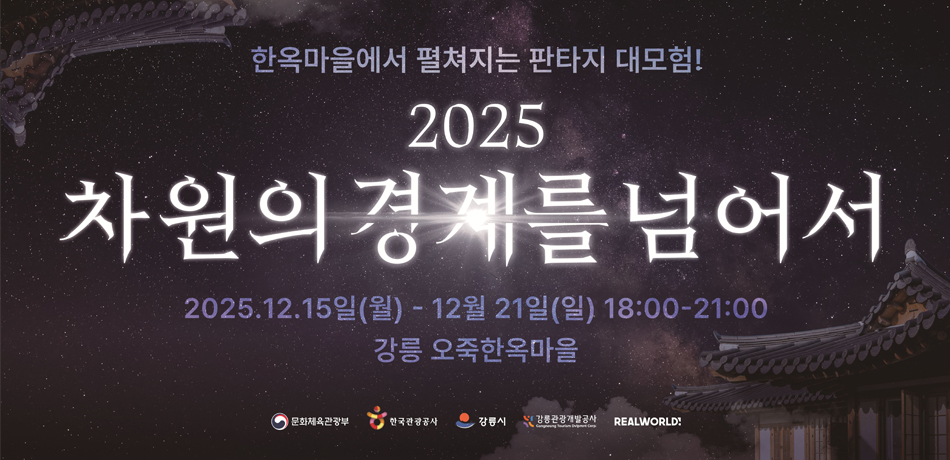 한옥마을에서 펼쳐지는 판타지 대모험!
2025 차원의 경계를 넘어서
2025.12.15일(월)~12월21일(일) 18:00~21:00
강릉 오죽한옥마을
문화체육관광부, 한국관광공사, 강릉시, 강릉관광개발공사, REALWORLD