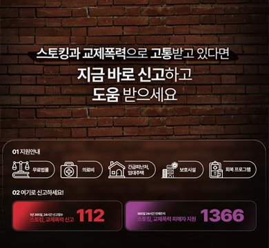 스토킹과 교제폭력으로 고통받고 있다면 지금 바로 신고하고 도움받으세요
지원안내
무료법률, 의료비, 긴급피난처 임대주택, 보호시설, 회복 프로그램
여기로 신고하세요