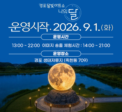 경포달빛 아트쇼 나의 달
운영시작 2026.9.1.(화)
운영시간 : 13:00 ~ 22:00  이미지 송출 체험시간 : 14:00 ~ 21:00
운영장소 : 경포 생태저류지 (죽헌동 709)