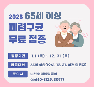 2026년 65세이상 폐렴구균 무료 접종
접종기간 : 1.1.(목) ~ 12.31.(목)
접종대상 : 65세 이상(1961.12.31. 이전 출생자)
접종장소 : 강릉시 지정의료기관 48개소
문의처 : 보건소 예방접종실(660-3129, 3097)