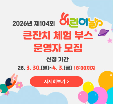 2026년 제104회 어린이날
큰잔치 체험 부스
운영자 모집
신청 기간
26. 3. 30.(월)~4. 3.(금) 18:00까지