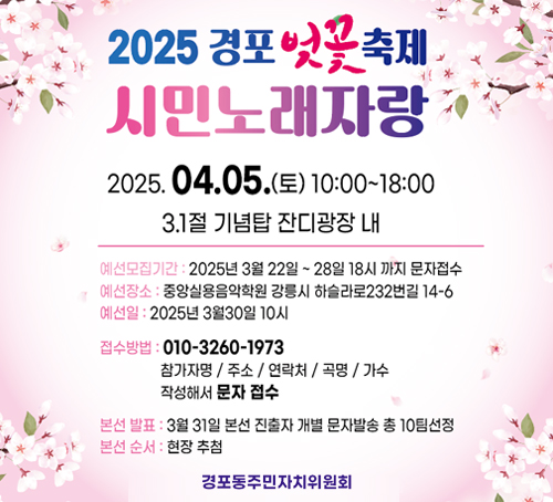 2025 경포 벚꽃 축제 시민노래자랑
2025.04.05.(토) 10:00 ~ 18:00
3.1절 기념탑 잔디광장 내
예선모집기간 : 2025년 3월 22일 ~ 28일 18시 까지 문자접수
예선장소 : 중앙실용음악학원 강릉시 하슬라로 232번길 14-6
예선일 : 2025년 3월 30일 10시
접수방법 : 010-3260-1973
참가자명/주소/연락처/곡명/가수 작성하여 문자 접수
본선 발표 : 3월 31일 본선 진출자 개별 문자발송 총 10팀 선정
본선순서 : 현장 추첨
경포동주민자치위원회