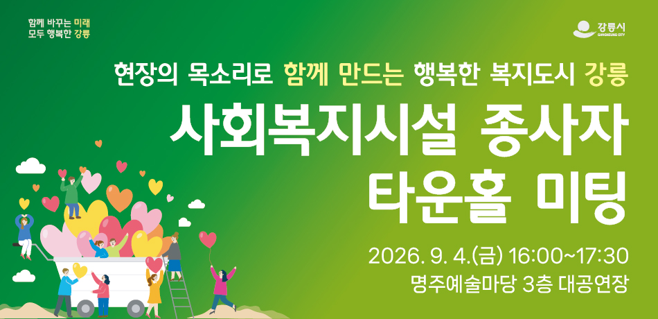 「현장의 목소리로 함께 만드는 행복한 복지도시 강릉」 
사회복지시설 종사자 타운홀 미팅 
  일    시: 26. 9. 4.(금) 
  장    소: 명주예술마당 대공연장(3층)
  참석대상: 사회복지시설 종사자 100명 내외
  주요내용: 사회복지 현장 애로사항 및 건의사항 청취
            종사자 처우·근무환경 개선방안 논의