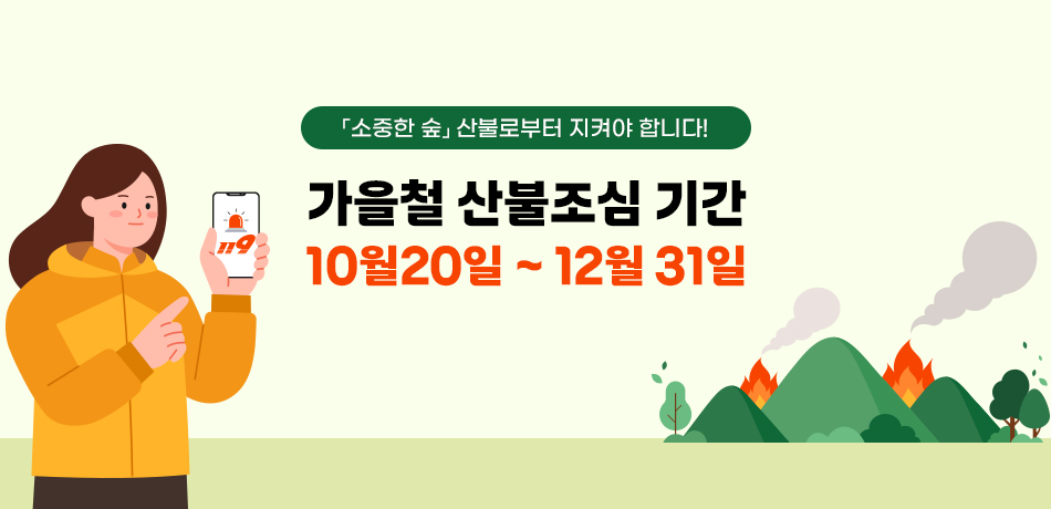 「소중한 숲」 산불로부터 지켜야 합니다!
가을철 산불조심 기간
10월20일 ~ 12월 31일